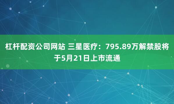 杠杆配资公司网站 三星医疗：795.89万解禁股将于5月21日上市流通