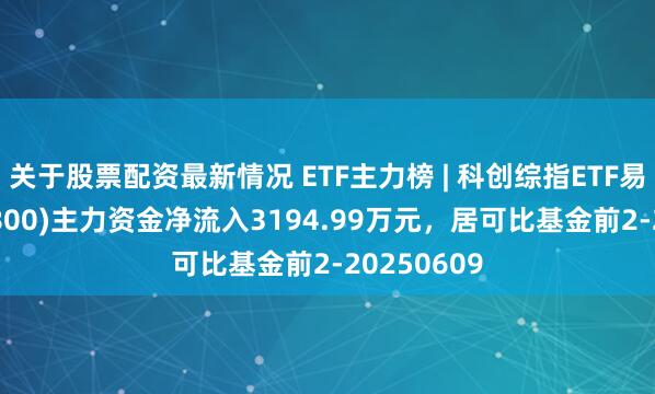 关于股票配资最新情况 ETF主力榜 | 科创综指ETF易方达(589800)主力资金净流入3194.99万元，居可比基金前2-20250609