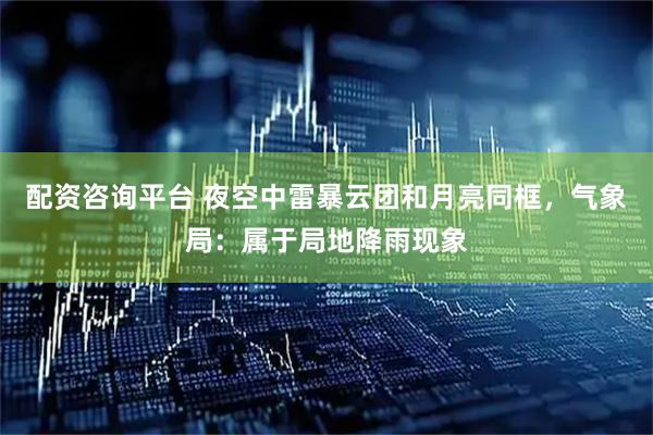 配资咨询平台 夜空中雷暴云团和月亮同框，气象局：属于局地降雨现象