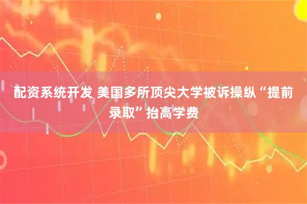 配资系统开发 美国多所顶尖大学被诉操纵“提前录取”抬高学费