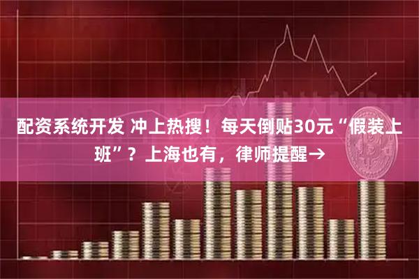 配资系统开发 冲上热搜！每天倒贴30元“假装上班”？上海也有，律师提醒→